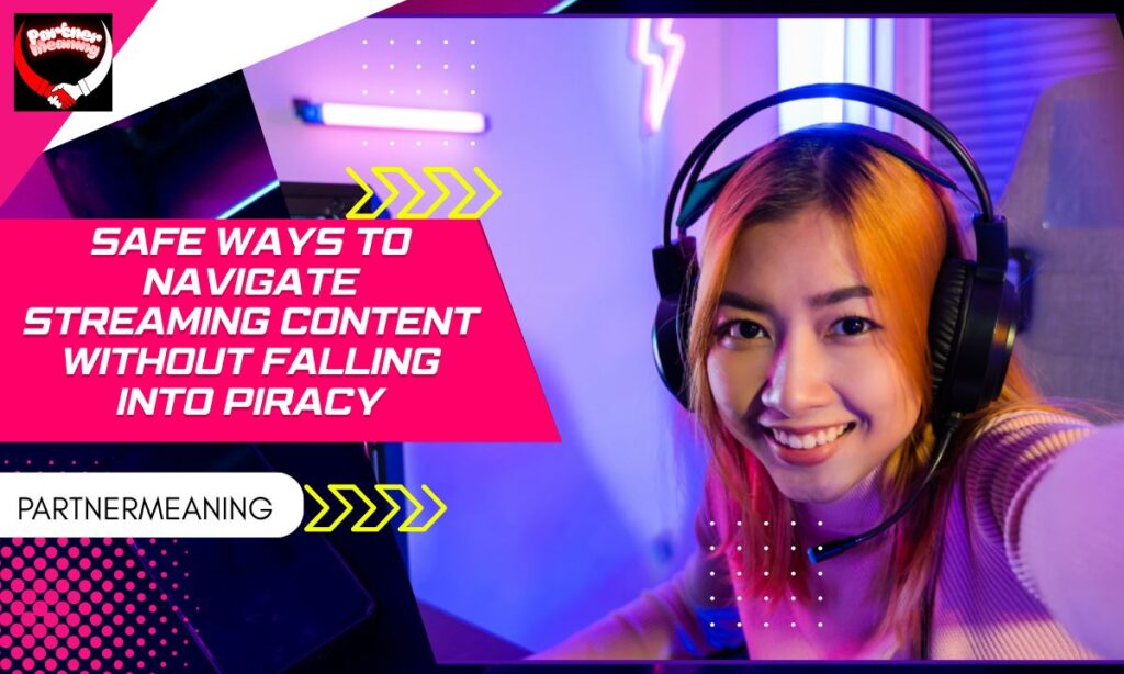 Safe Ways to Navigate Streaming Content Without Falling Into Piracy