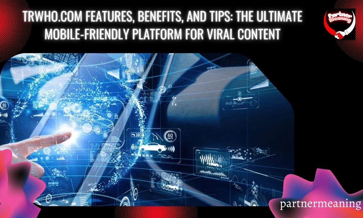 Trwho.com Features, Benefits, and Tips: The Ultimate Mobile-Friendly Platform for Viral Content