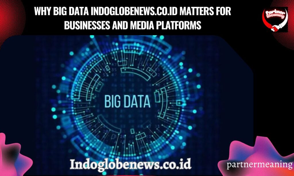 Why Big Data Indoglobenews.co.id Matters for Businesses and Media Platforms